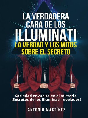 cover image of LA VERDADERA CARA DE LOS ILLUMINATI-- LA VERDAD Y LOS MITOS  SOBRE EL SECRETO. Sociedad envuelta en el misterio--¡Secretos de los Illuminati revelados!
